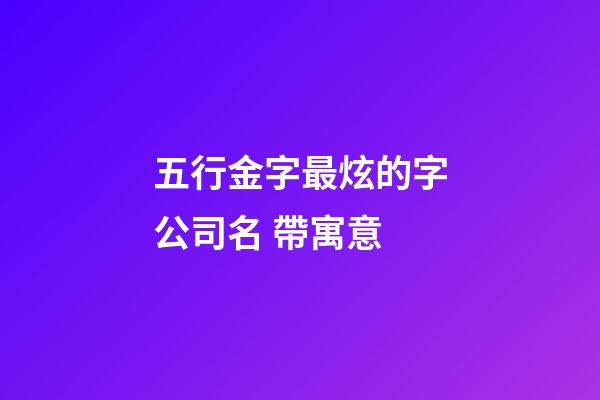 五行金字最炫的字公司名 帶寓意-第1張-公司起名-玄機派